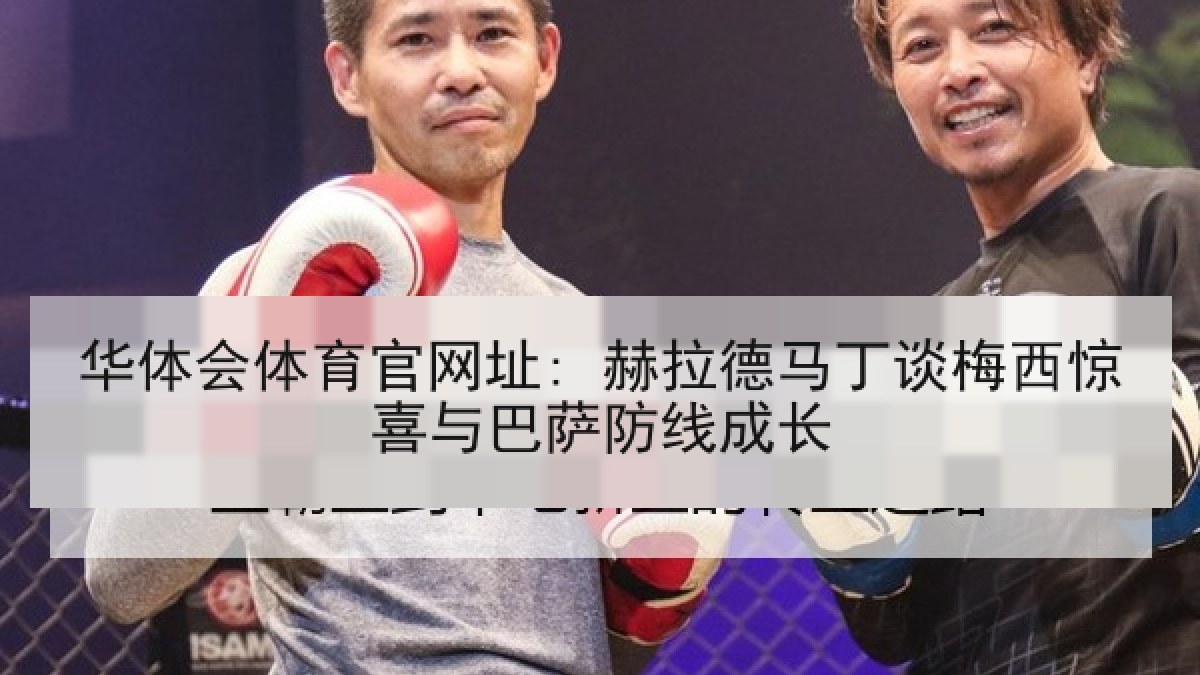 华体会体育官网址: 赫拉德马丁谈梅西惊喜与巴萨防线成长