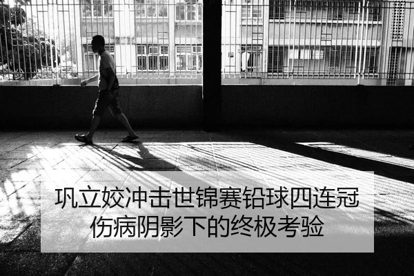 巩立姣冲击世锦赛铅球四连冠 伤病阴影下的终极考验