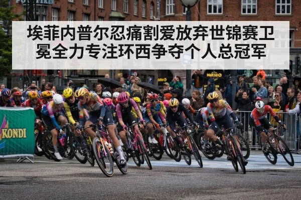 埃菲内普尔忍痛割爱放弃世锦赛卫冕全力专注环西争夺个人总冠军